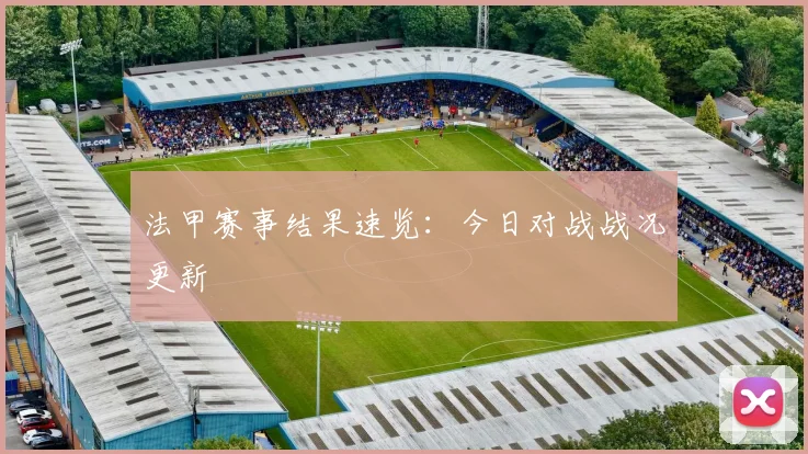 法甲赛事结果速览:今日对战战况更新