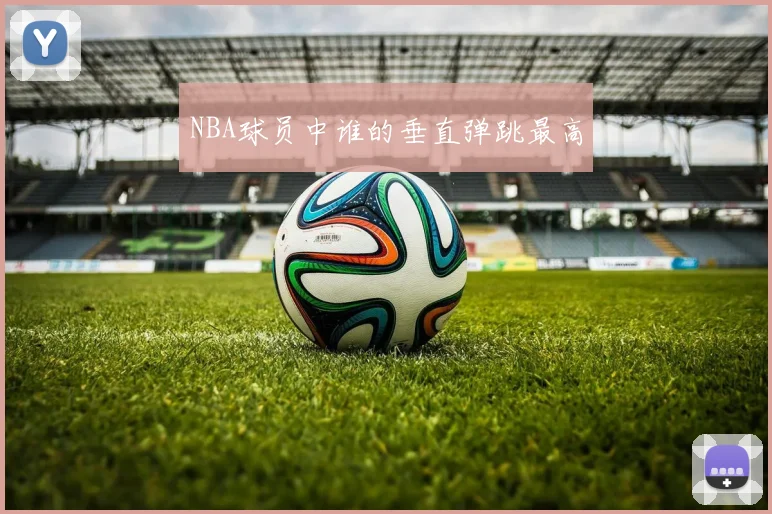 NBA球员中谁的垂直弹跳最高