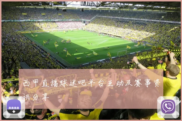 西甲直播球迷吧平台互动及赛事资讯分享
