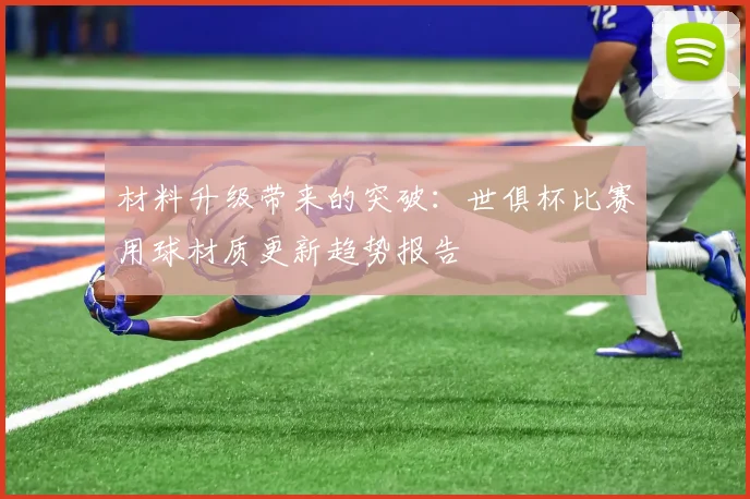 材料升级带来的突破：世俱杯比赛用球材质更新趋势报告