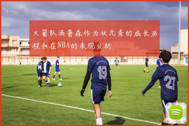 火箭队汤普森作为状元秀的成长历程和在NBA的表现分析