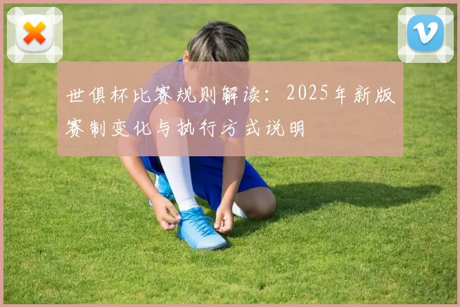 世俱杯比赛规则解读：2025年新版赛制变化与执行方式说明