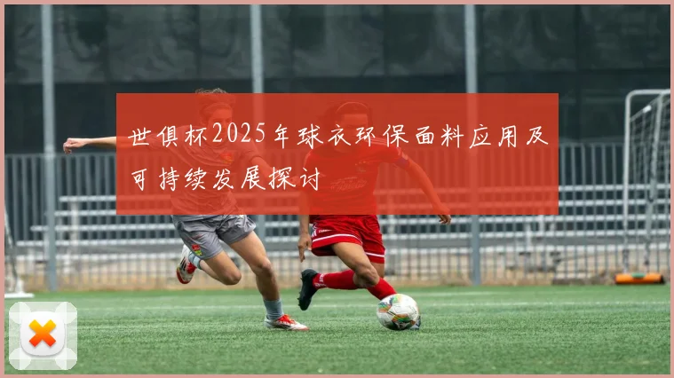 世俱杯2025年球衣环保面料应用及可持续发展探讨