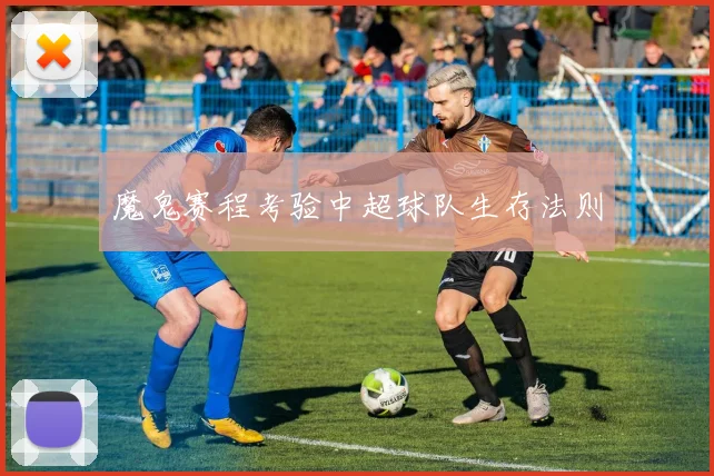 魔鬼赛程考验中超球队生存法则