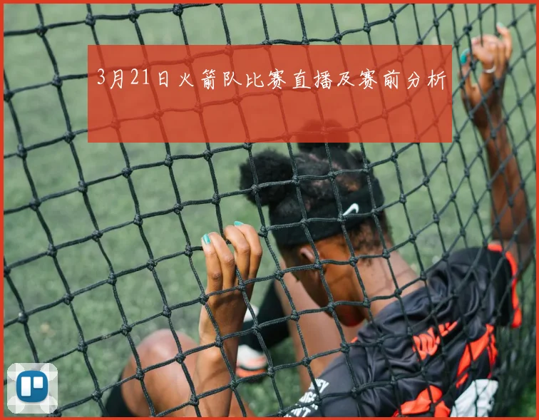 3月21日火箭队比赛直播及赛前分析