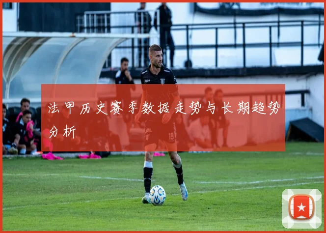 法甲历史赛季数据走势与长期趋势分析