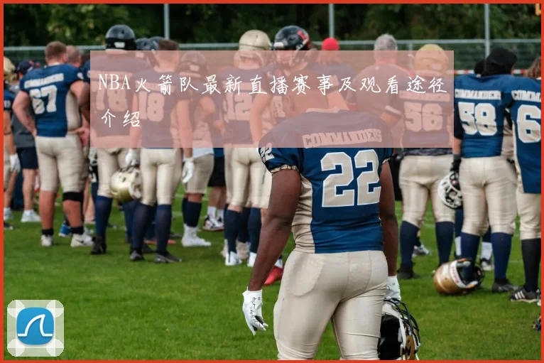 NBA火箭队最新直播赛事及观看途径介绍