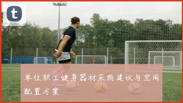 单位职工健身器材采购建议与空间配置方案