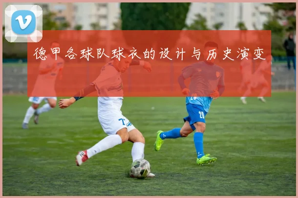 德甲各球队球衣的设计与历史演变