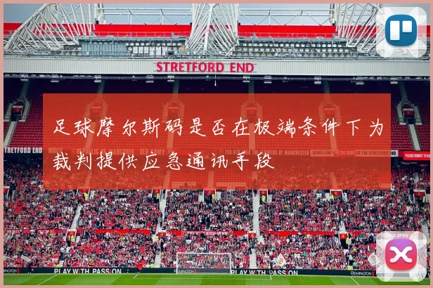 足球摩尔斯码是否在极端条件下为裁判提供应急通讯手段