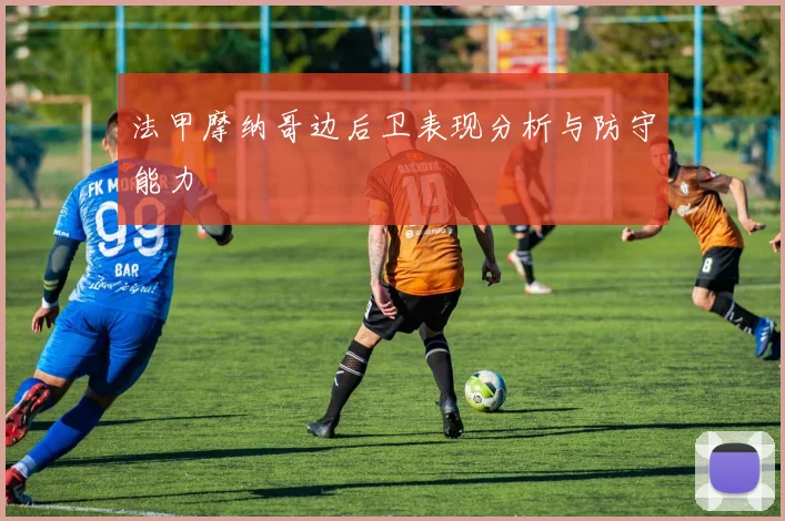法甲摩纳哥边后卫表现分析与防守能力