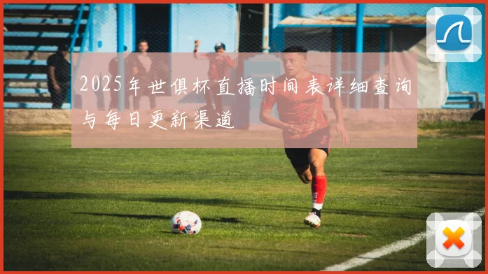 2025年世俱杯直播时间表详细查询与每日更新渠道